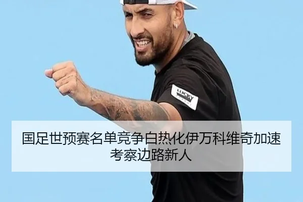 国足世预赛名单竞争白热化伊万科维奇加速考察边路新人 - JIUYOU